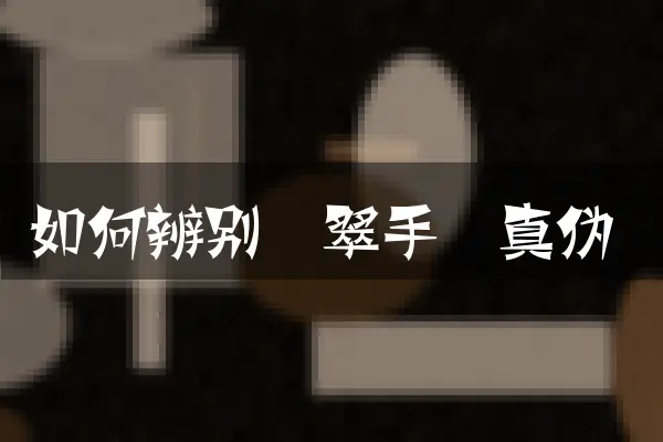 如何辨别翡翠手镯真伪