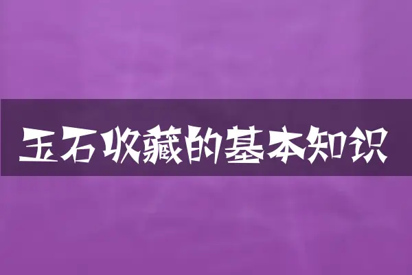 玉石收藏的基本知识