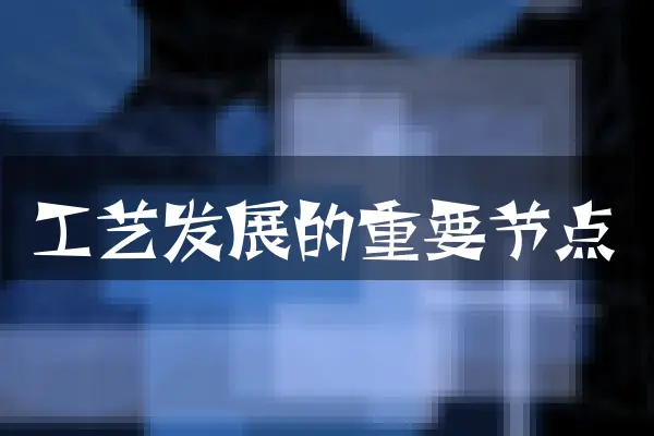 工艺发展的重要节点
