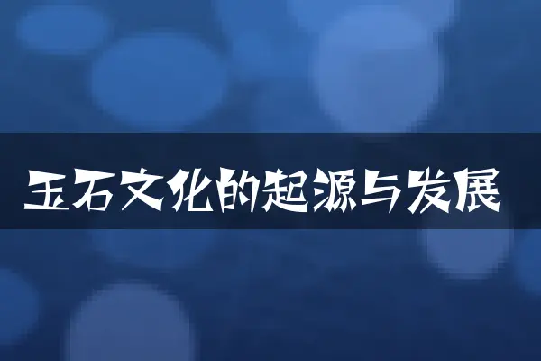 玉石文化的起源与发展