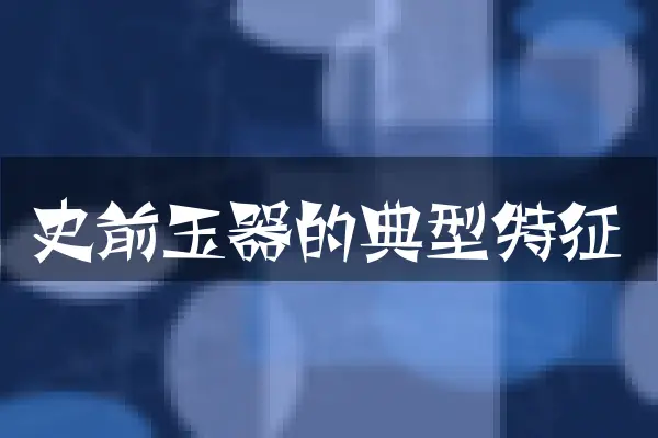 史前玉器的典型特征