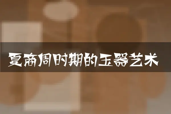夏商周时期的玉器艺术
