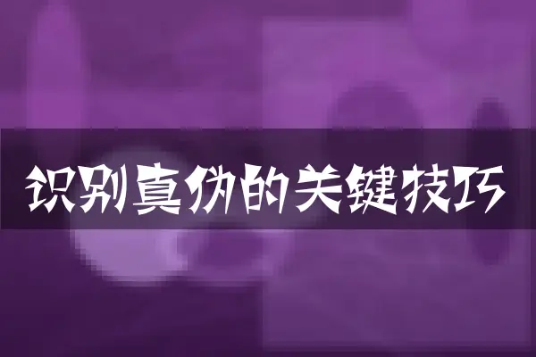 识别真伪的关键技巧