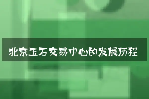 北京玉石交易中心的发展历程
