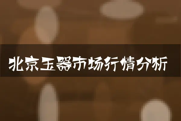 北京玉器市场行情分析
