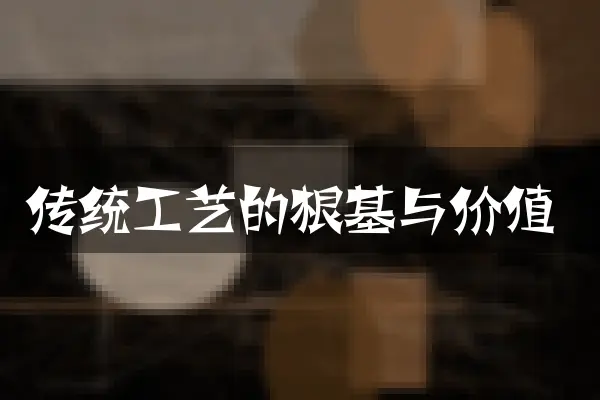 传统工艺的根基与价值